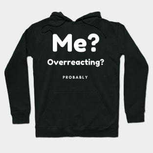 Me? Overreacting? Probably. Funny Overreacting Quote. Hoodie